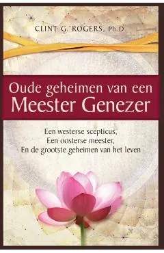 Oude geheimen van een Meester-Genezer: Een Westerse Scepticus, een Oosterse meester en de Grootste