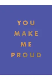 You Make Me Proud: Inspirational Quotes and Motivational Sayings to Celebrate Success and Perseverance