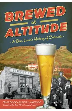 Brewed at Altitude: A Beer Lover's History of Colorado