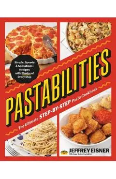 Pastabilities: The Ultimate Step-By-Step Pasta Cookbook: Simple, Speedy, and Sensational Recipes with Photos of Every Step
