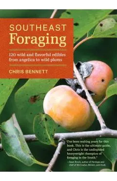 Southeast Foraging: 120 Wild and Flavorful Edibles from Angelica to Wild Plums