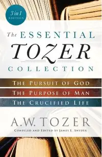 The Essential Tozer Collection: The Pursuit of God, the Purpose of Man, and the Crucified Life