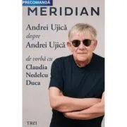 Meridian. Andrei Ujica despre Andrei Ujica - De vorba cu Claudia Nedelcu Duca