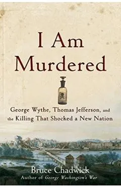I Am Murdered: George Wythe, Thomas Jefferson, and the Killing That Shocked a New Nation