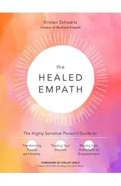 The Healed Empath: The Highly Sensitive Person's Guide to Transforming Trauma and Anxiety, Trusting Your Intuition, and Moving from Overw
