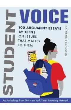 Student Voice: 100 Argument Essays by Teens on Issues That Matter to Them