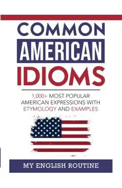 Common American Idioms: 1,000+ most popular American expressions with etymology and examples
