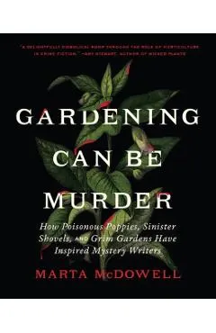 Gardening Can Be Murder: How Poisonous Poppies, Sinister Shovels, and Grim Gardens Have Inspired Mystery Writers