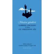 Muzica gandirii. Gabriel Liiceanu in dialog cu prietenii sai