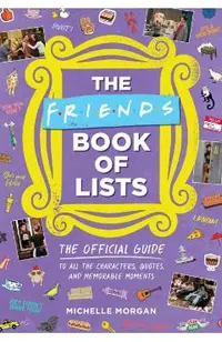 The Friends Book of Lists: The Official Guide to All the Characters, Quotes, and Memorable Moments