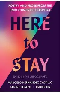 Here to Stay: Poetry and Prose from the Undocumented Diaspora