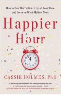 Happier Hour: How to Beat Distraction, Expand Your Time, and Focus on What Matters Most