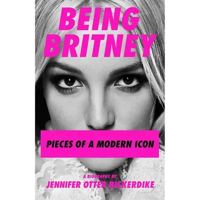 Being Britney Pieces of a Modern Icon