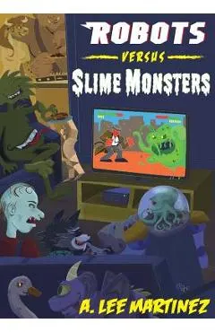 Robots versus Slime Monsters: An A. Lee Martinez Collection