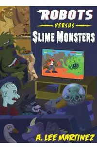 Robots versus Slime Monsters: An A. Lee Martinez Collection