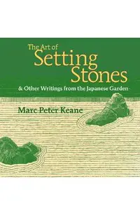 The Art of Setting Stones: And Other Writings from the Japanese Garden