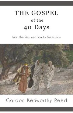 The Gospel of the 40 Days: From the Resurrection to Ascension