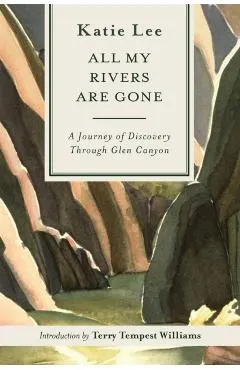 All My Rivers Are Gone: A Journey of Discovery Through Glen Canyon