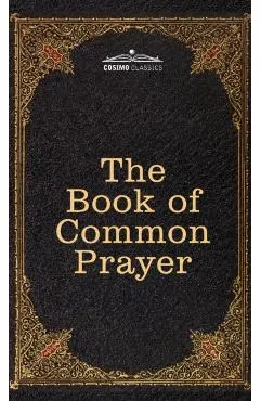 The Book of Common Prayer: and Administration of the Sacraments and other Rites and Ceremonies of the Church, after the use of the Church of Engl