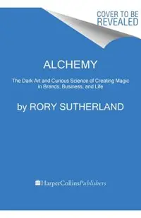 Alchemy: The Dark Art and Curious Science of Creating Magic in Brands, Business, and Life