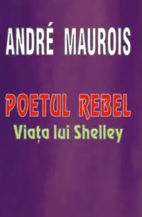 Poetul rebel - Viața lui Shelley - Paperback brosat - André Maurois