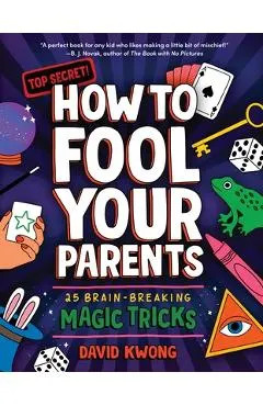 How to Fool Your Parents: 25 Brain-Breaking Magic Tricks