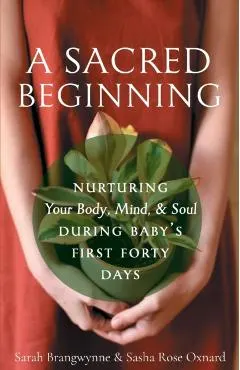 A Sacred Beginning: Nurturing Your Body, Mind, and Soul during Baby's First Forty Days