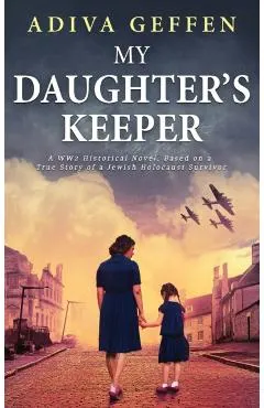 My Daughter's Keeper: A WW2 Historical Novel, Based on a True Story of a Jewish Holocaust Survivor