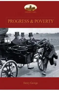 Progress and Poverty: An Inquiry into the Cause of Increase of Want with Increase of Wealth: The Remedy