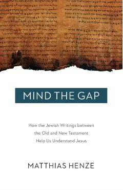 Mind the Gap: How the Jewish Writings Between the Old and New Testament Help Us Understand Jesus