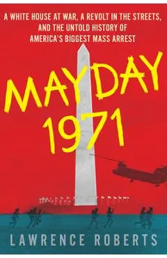 Mayday 1971: A White House at War, a Revolt in the Streets, and the Untold History of America's Biggest Mass Arrest