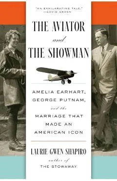 The Aviator and the Showman: Amelia Earhart, George Putnam, and the Marriage That Made an American Icon