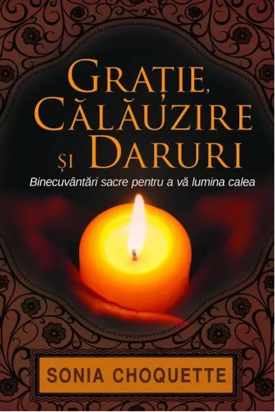 Graţie, călăuzire şi daruri. Binecuvântări sacre pentru a vă lumina calea - Paperback brosat - Sonia Choquette