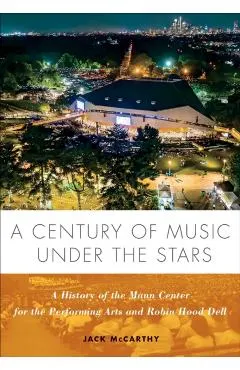 A Century of Music Under the Stars: A History of the Mann Center for the Performing Arts and Robin Hood Dell