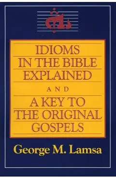 Idioms in the Bible Explained and a Key to the Original Gospel