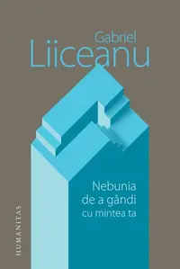 Nebunia de a gândi cu mintea ta - Hardcover - Gabriel Liiceanu