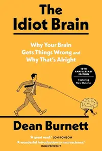 The Idiot Brain: Why Your Brain Gets Things Wrong - And Why That's Alright