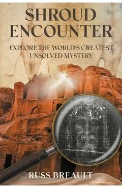 Shroud Encounter: Explore the World's Greatest Unsolved Mystery