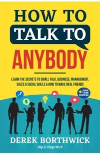 How to Talk to Anybody - Learn The Secrets To Small Talk, Business, Management, Sales & Social Skills & How to Make Real Friends (Communication Skills