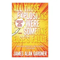 All Those Explosions Were Someone Else's Fault: A Novel