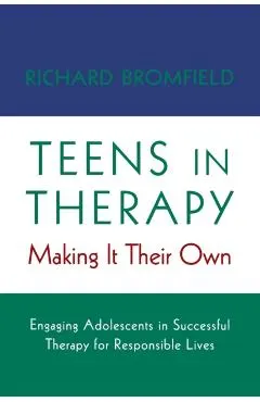 Teens in Therapy: Making It Their Own: Engaging Adolescents in Successful Therapy for Responsible Lives