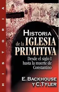 Historia de la Iglesia Primitiva: Desde El Siglo I Hasta La Muerte de Constantino