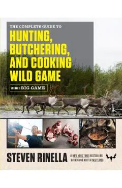 The Complete Guide to Hunting, Butchering, and Cooking Wild Game, Volume 1: Big Game