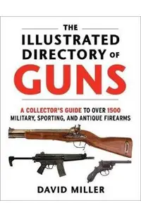 The Illustrated Directory of Guns: A Collector's Guide to Over 1500 Military, Sporting, and Antique Firearms