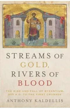 Streams of Gold, Rivers of Blood: The Rise and Fall of Byzantium, 955 A.D. to the First Crusade