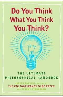 Do You Think What You Think You Think?: The Ultimate Philosophical Handbook