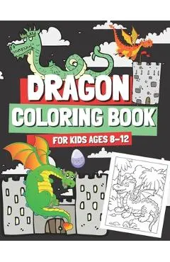 Dragon Coloring Book for Kids Ages 8-12: Coloring Pages with Cute Dragons for Boys and Girls, Gift for Children & Teenagers Who Love Mythical Creature
