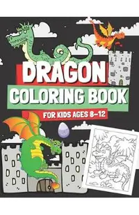Dragon Coloring Book for Kids Ages 8-12: Coloring Pages with Cute Dragons for Boys and Girls, Gift for Children & Teenagers Who Love Mythical Creature