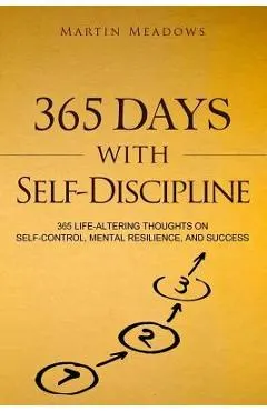 365 Days With Self-Discipline: 365 Life-Altering Thoughts on Self-Control, Mental Resilience, and Success