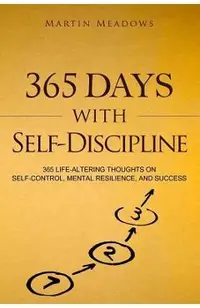 365 Days With Self-Discipline: 365 Life-Altering Thoughts on Self-Control, Mental Resilience, and Success